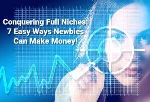 Conquering Full Niches: 7 Easy Ways Newbies Can Make Money!